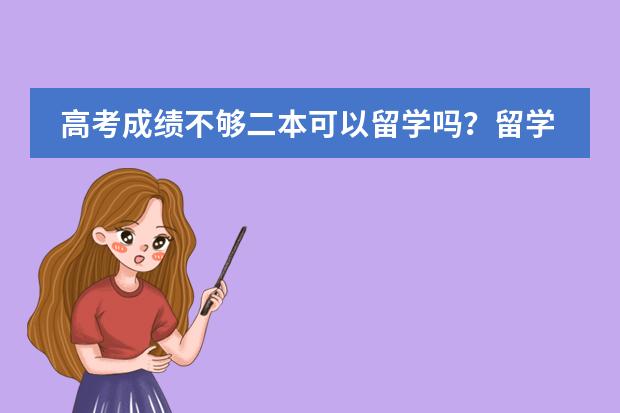 高考成绩不够二本可以留学吗?留学美国要多少钱?中财的国际预科怎么样?