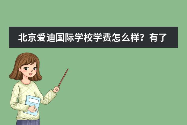 北京爱迪国际学校学费怎么样？有了解的吗？