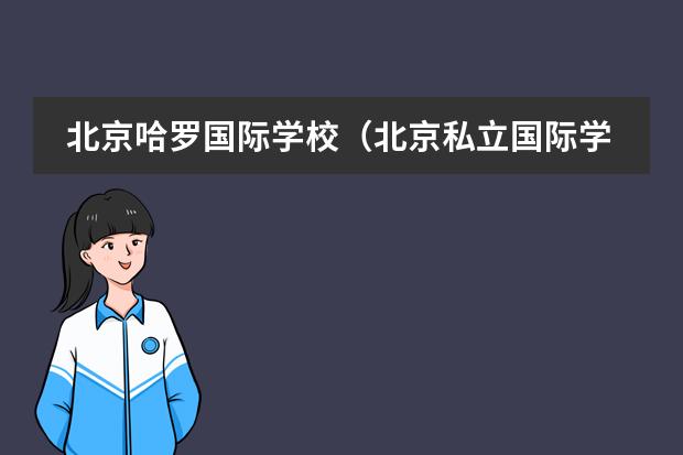 北京哈罗国际学校(北京私立国际学校排名及收费)