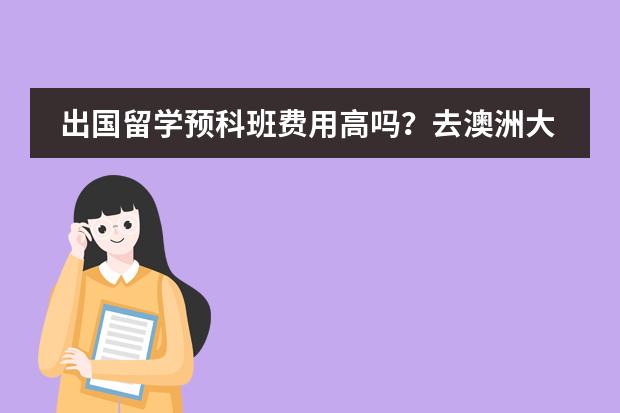 出国留学预科班费用高吗?去澳洲大概是多少?