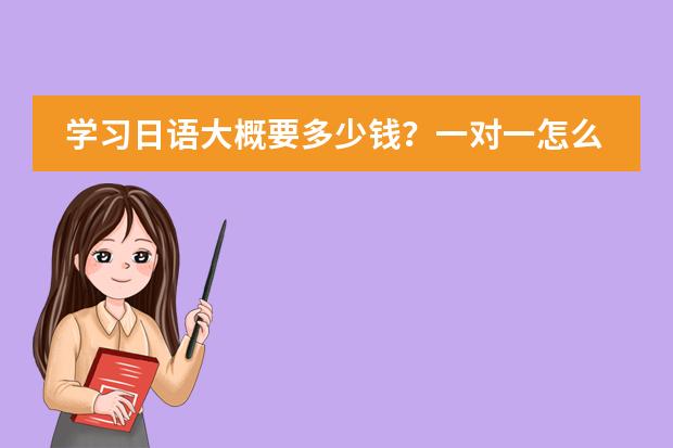 学习日语大概要多少钱?一对一怎么收费?