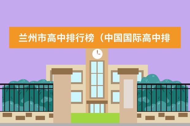 兰州市高中排行榜（中国国际高中排名一览表）