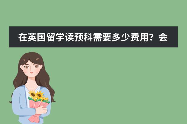 在英国留学读预科需要多少费用?会不会很贵呢?