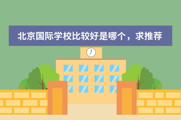 北京国际学校比较好是哪个,求推荐?