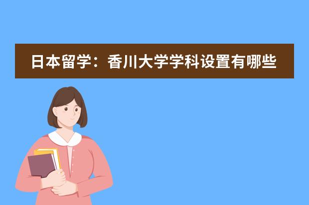 日本留学:香川大学学科设置有哪些?
