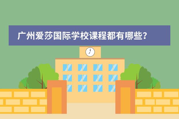 广州爱莎国际学校课程都有哪些?