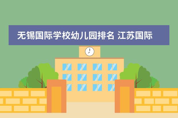 无锡国际学校幼儿园排名 江苏国际学校排名