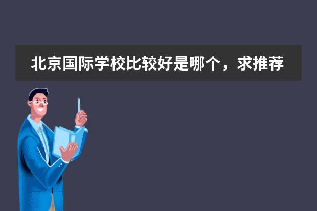 北京国际学校比较好是哪个,求推荐?