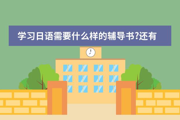 学习日语需要什么样的辅导书?还有要用什么字典?不要字典可以吗?``有什么好的日语片子适合初学者看?