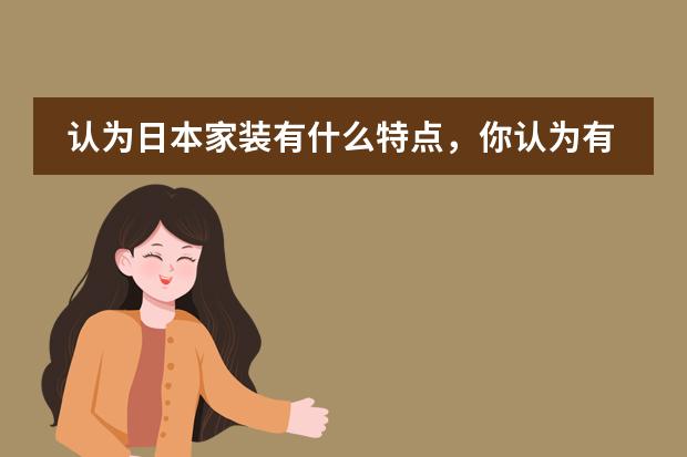 认为日本家装有什么特点,你认为有什么特色,它设计中最注重什么