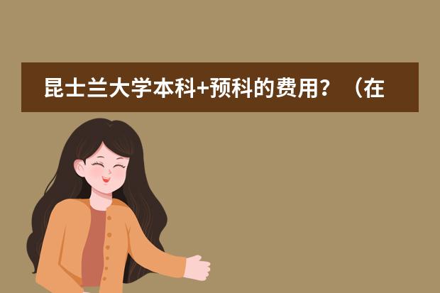昆士兰大学本科+预科的费用?(在国外读一年预科的费用(英国或澳大利亚))