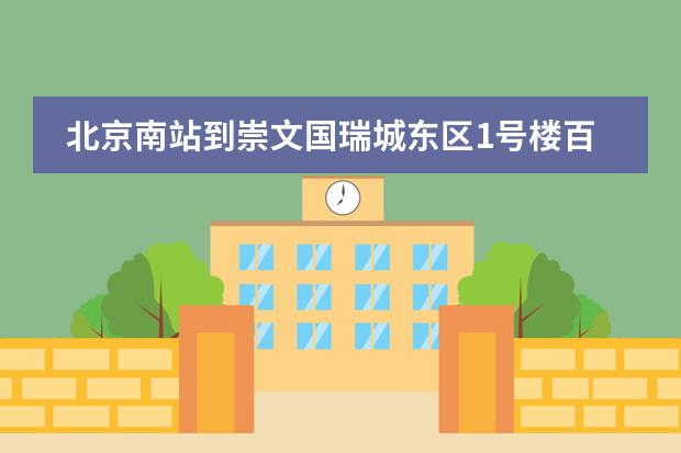 北京南站到崇文国瑞城东区1号楼百捷酒店怎么走