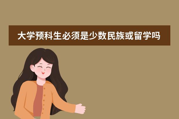 大学预科生必须是少数民族或留学吗？有分数限制没有？学费大约多少？