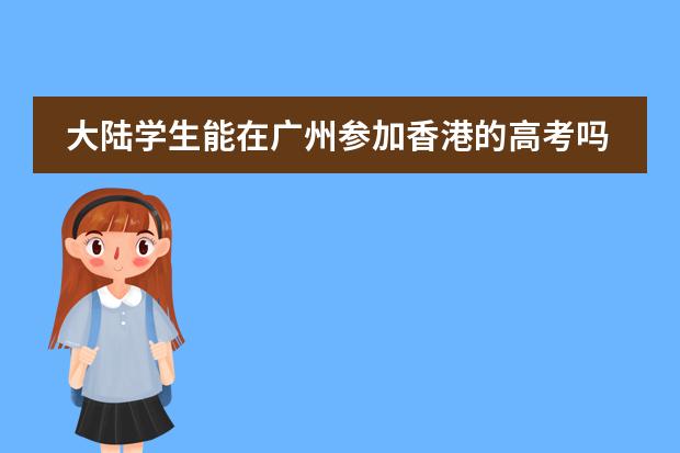 大陆学生能在广州参加香港的高考吗