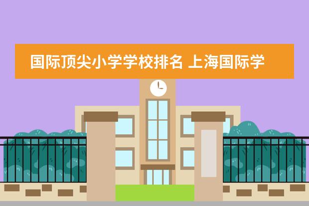 国际顶尖小学学校排名 上海国际学校排名一览表