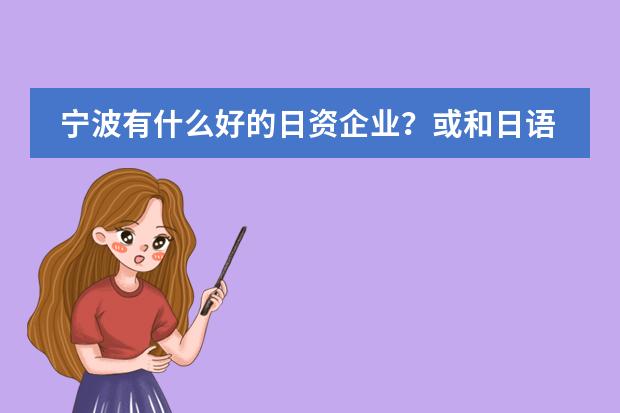 宁波有什么好的日资企业？或和日语专业相关的企业