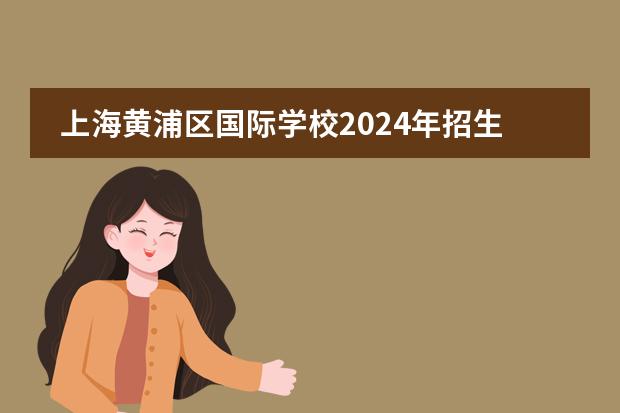 上海黄浦区国际学校2024年招生一览表(附学费)