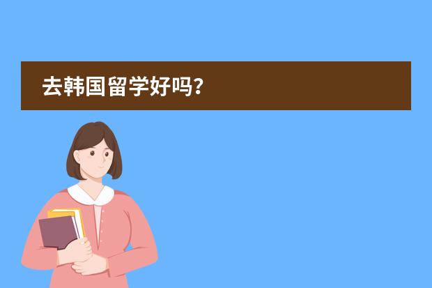 去韩国留学好吗?