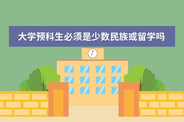 大学预科生必须是少数民族或留学吗?有分数限制没有?学费大约多少?