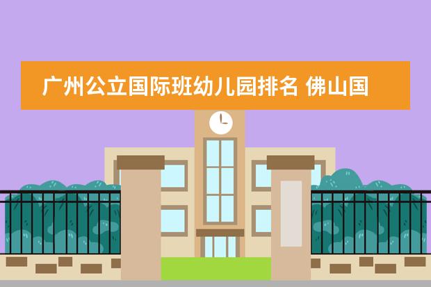 广州公立国际班幼儿园排名 佛山国际学校排名