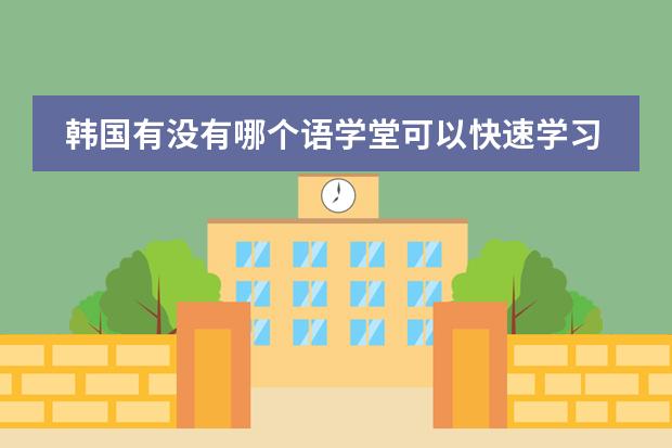 韩国有没有哪个语学堂可以快速学习韩语的呀？？