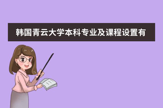 韩国青云大学本科专业及课程设置有哪些？