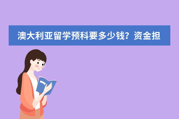 澳大利亚留学预科要多少钱？资金担保没问题，只是关心学费。
