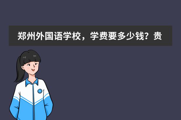 郑州外国语学校,学费要多少钱?贵吗?(是我妹要我问的,我学习不怎么好。)