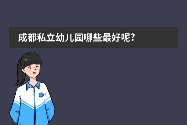 成都私立幼儿园哪些最好呢?