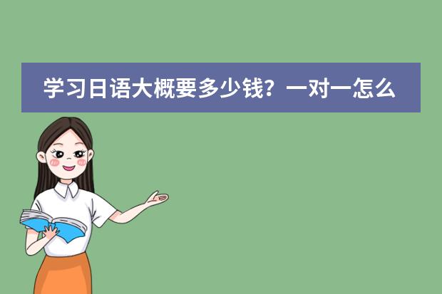 学习日语大概要多少钱?一对一怎么收费?