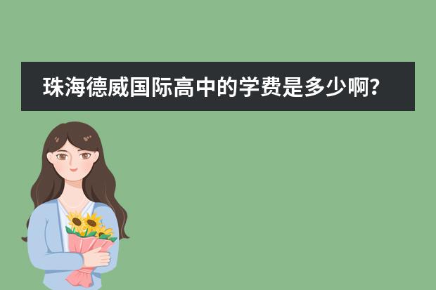 珠海德威国际高中的学费是多少啊?