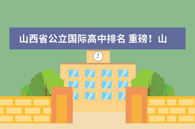 山西省公立国际高中排名 重磅!山西省中小学招生入学政策公布!