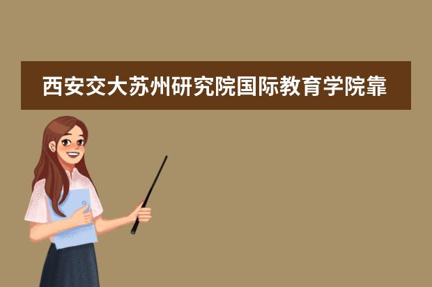 西安交大苏州研究院国际教育学院靠谱吗