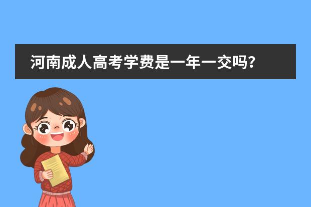 河南成人高考学费是一年一交吗?