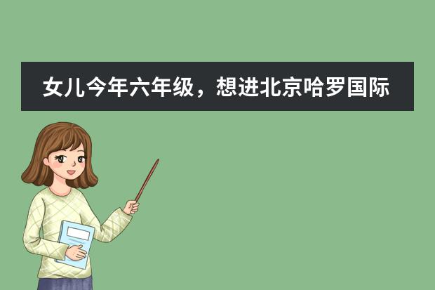 女儿今年六年级，想进北京哈罗国际学校可以吗？那儿怎么样呢？