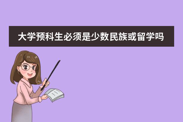 大学预科生必须是少数民族或留学吗?有分数限制没有?学费大约多少?