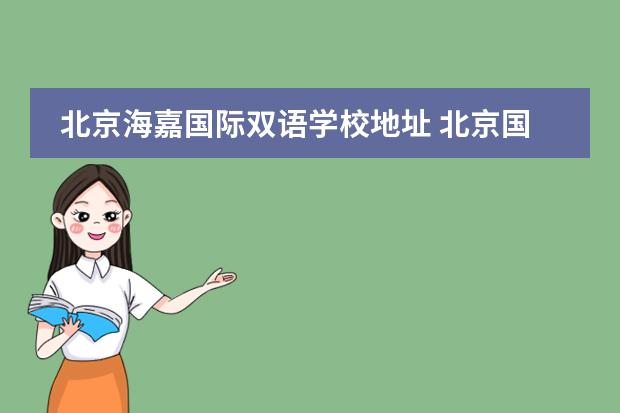北京海嘉国际双语学校地址 北京国际学校最新排名【最受欢迎十大国际学校】？