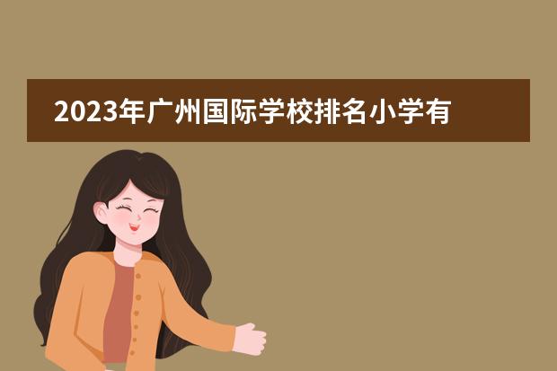 2023年广州国际学校排名小学有哪些国际学校推荐？广州加拿大国际学校