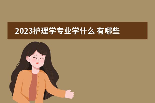 2023护理学专业学什么 有哪些课程