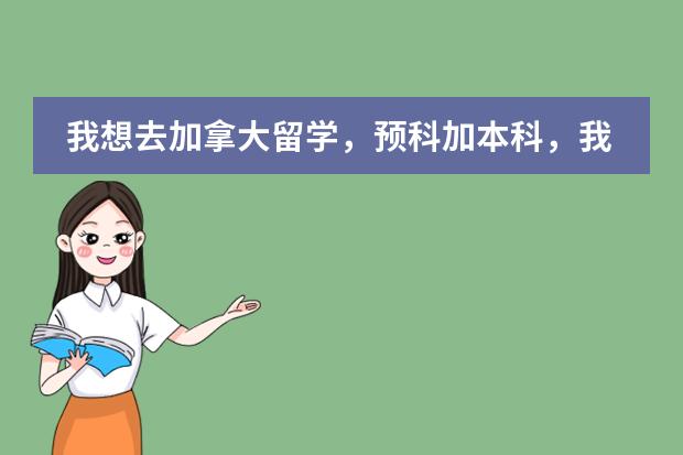 我想去加拿大留学,预科加本科,我想知道是怎样的流程,还有费用是多少,从中国先学雅思,然后得流程是什