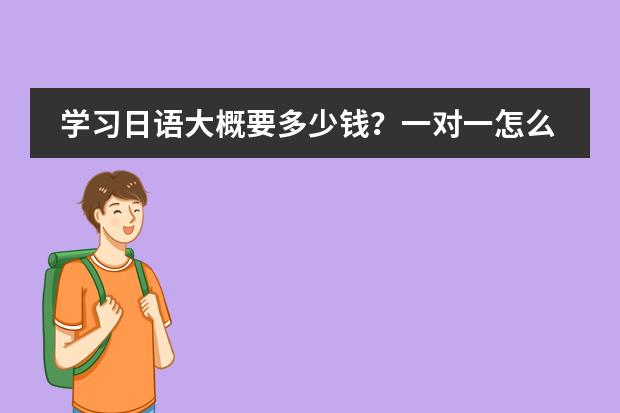 学习日语大概要多少钱?一对一怎么收费?