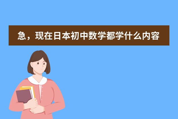 急,现在日本初中数学都学什么内容?请详细说明各年级所学。