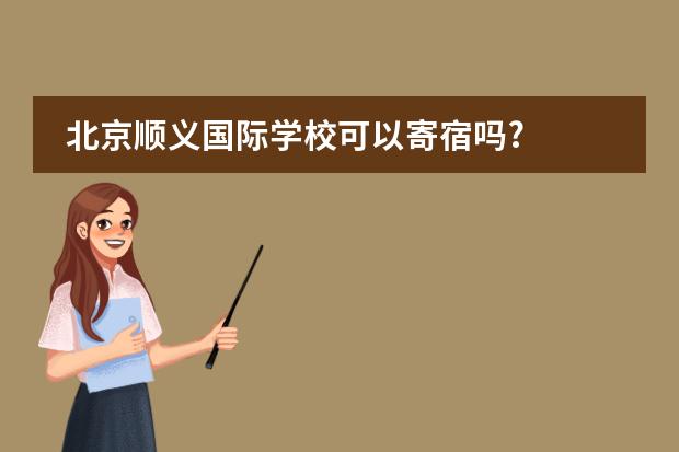 北京顺义国际学校可以寄宿吗?