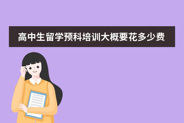 高中生留学预科培训大概要花多少费用?