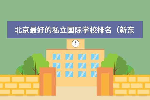北京最好的私立国际学校排名（新东方国际双语学校在哪）