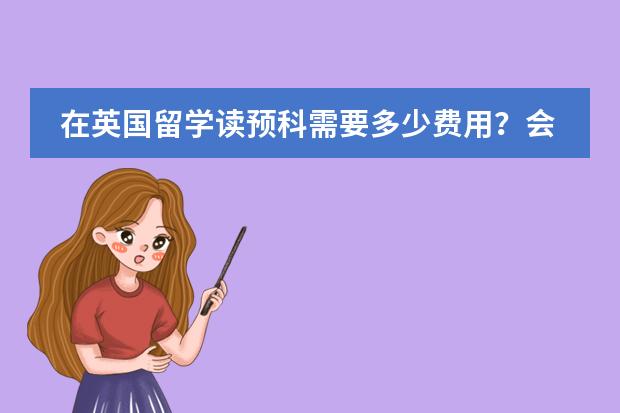 在英国留学读预科需要多少费用?会不会很贵呢?