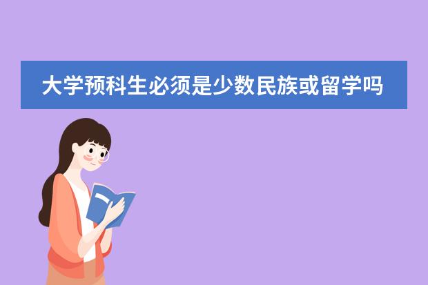 大学预科生必须是少数民族或留学吗?有分数限制没有?学费大约多少?
