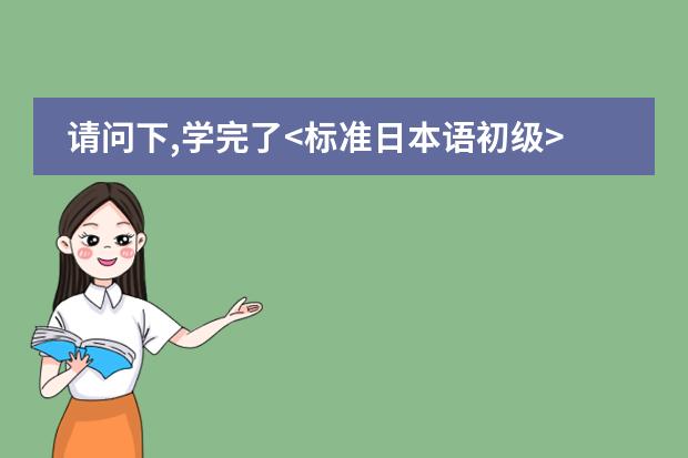 请问下,学完了<标准日本语初级>,相当于日语能力测试几级的水平呢?