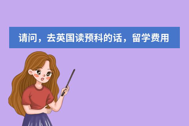 请问,去英国读预科的话,留学费用一般需要多少?