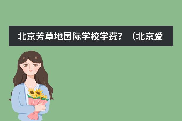 北京芳草地国际学校学费?(北京爱迪国际学校学费)